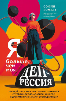 Я больше, чем моя депрессия. 300 идей, как самостоятельно справиться с тревожностью, апатией, хандрой и другими признаками этого диагноза